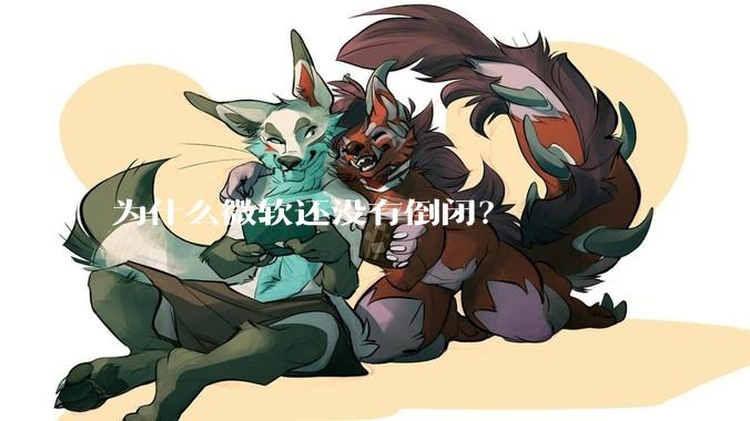 为什么微软还没有倒闭？