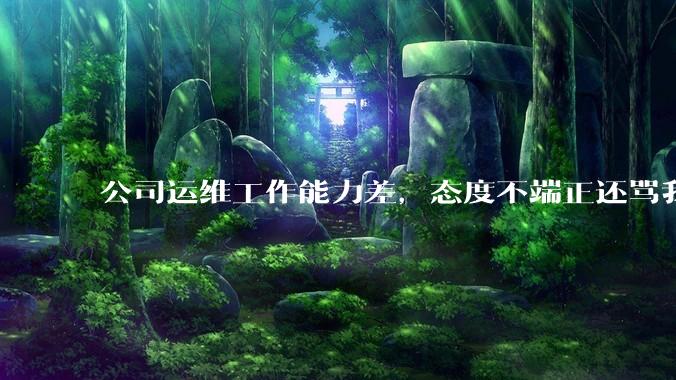 公司运维工作能力差，态度不端正还骂我，辞退他还要补偿该不该给？
