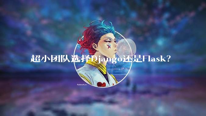 超小团队选择Django还是Flask？