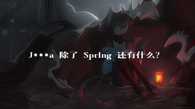 J***a 除了 Spring 还有什么？