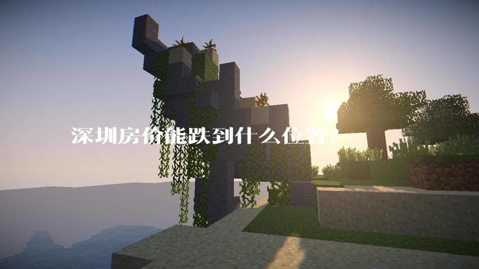 深圳房价能跌到什么位置？