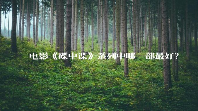 电影《碟中谍》系列中哪一部最好？