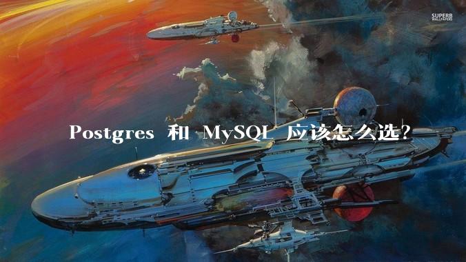 Postgres 和 MySQL 应该怎么选？