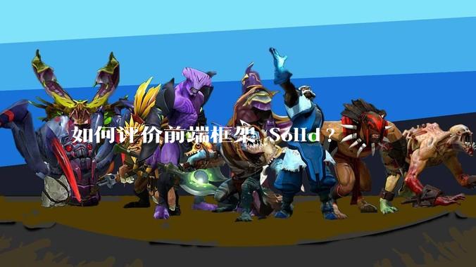 如何评价前端框架 Solid?
