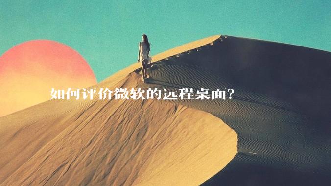 如何评价微软的远程桌面？